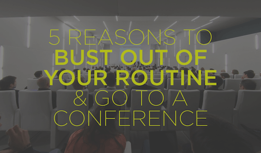 5 Reasons to bust out of your routine and go to a conference