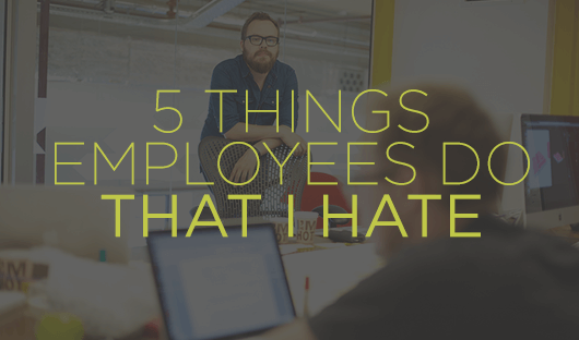 5 things employees do that I hate
