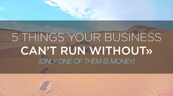 5 things your business can�t run without (only one of them is money)