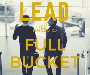 Lead with a full bucket
