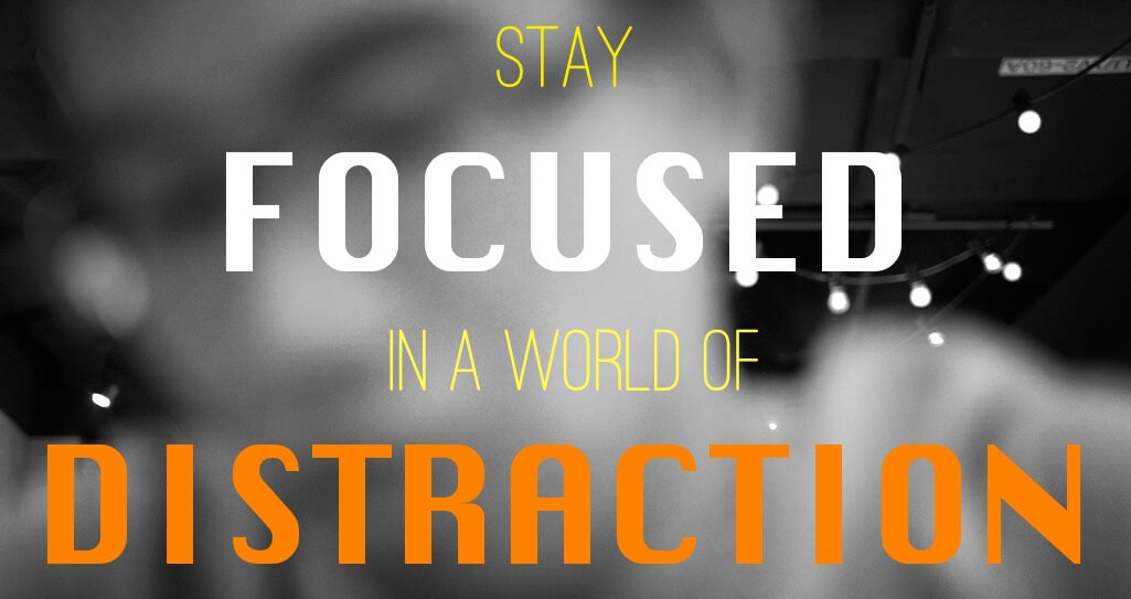 Stay Focused in a world of distraction.