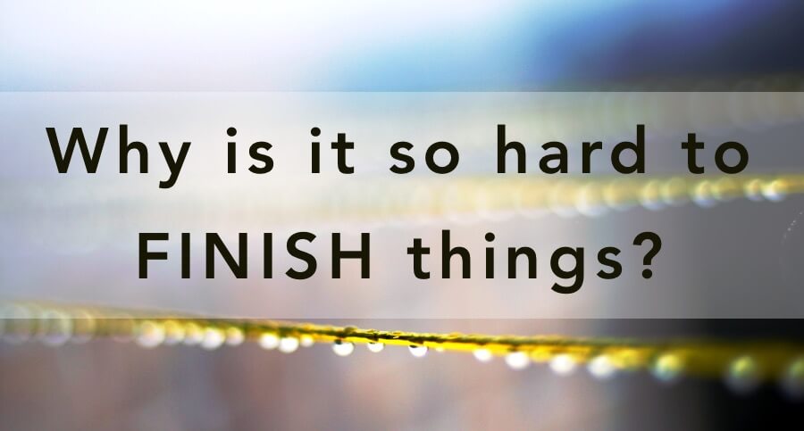 Why is it so hard to finish things?