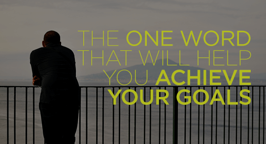 The one word that will help you achieve your goals