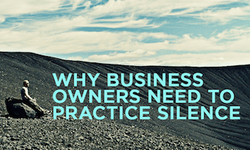 Why business owners need to practice silence