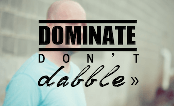 Dominate, Don’t Dabble