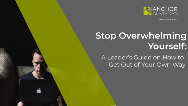 Stop Overwhelming Yourself: A Leader’s Guide on How to Get Out of Your Own Way