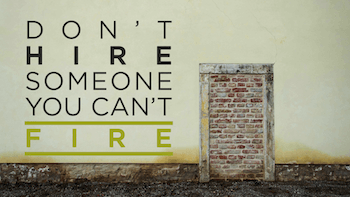 Don’t hire someone you’re not willing (or able) to fire