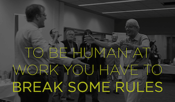 To be human at work you have to break some rules