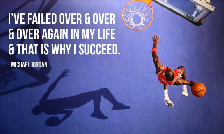 I’ve failed over and over again, and that is why I succeed.