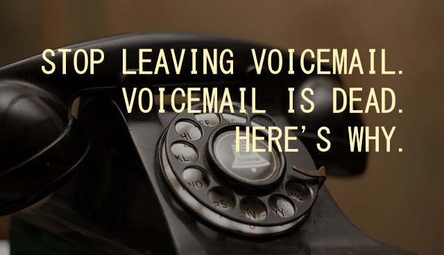 Stop leaving voicemails. Voicemail is dead. Here’s why.